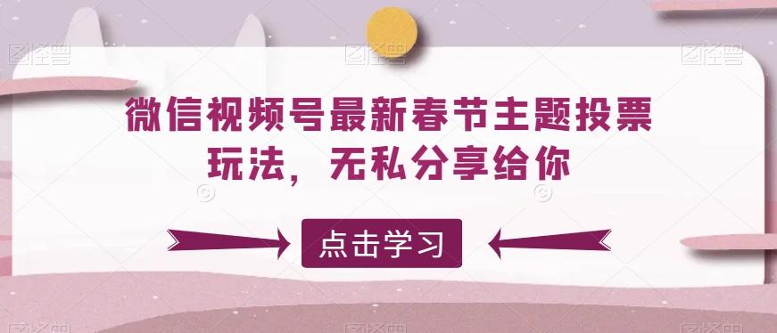 微信视频号最新春节主题投票玩法，无私分享给你【揭秘】-天韵资源网