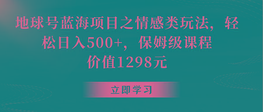地球号蓝海项目之情感类玩法，轻松日入500+，保姆级教程-天韵资源网
