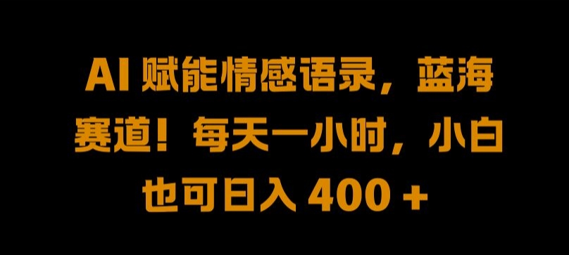 AI 赋能情感语录，蓝海赛道!每天一小时，小白也可日入 400 + 【揭秘】-天韵资源网