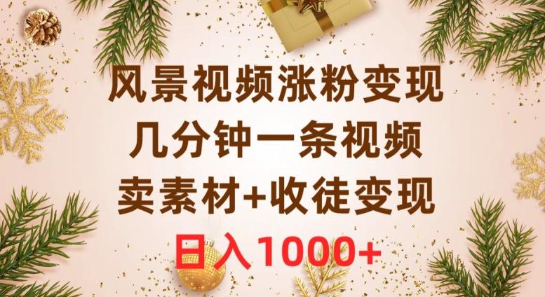 风景视频涨粉变现，几分钟一条视频，卖素材+收徒变现，日入1000+-天韵资源网