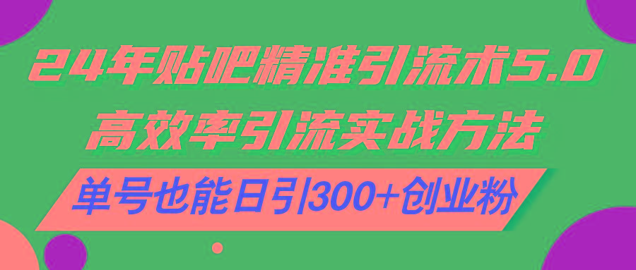 24年贴吧精准引流术5.0，高效率引流实战方法，单号也能日引300+创业粉-天韵资源网