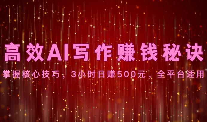 高效AI写作赚钱秘诀：掌握核心技巧，3小时日赚500元，全平台适用-天韵资源网