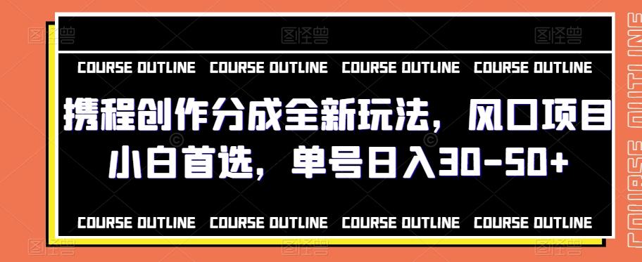 携程创作分成全新玩法，风口项目小白首选，单号日入30-50+-天韵资源网