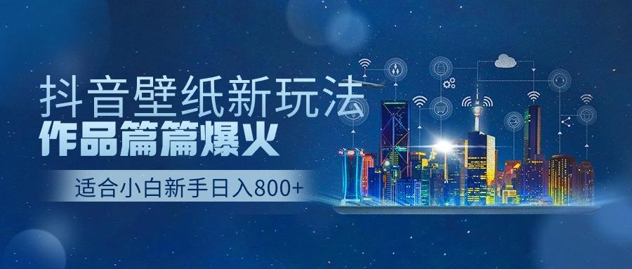 抖音壁纸号新玩法，一个作品只需要5分钟，条条爆款日收益1000＋-天韵资源网