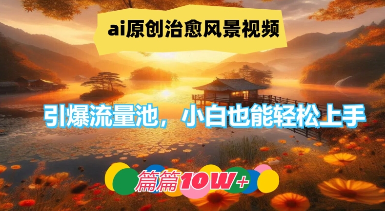 ai原创治愈风景视频，引爆流量池，小白也能轻松上手，篇篇10w+【揭秘】-天韵资源网