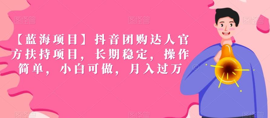 【蓝海项目】抖音团购达人官方扶持项目，长期稳定，操作简单，小白可做，月入过万【揭秘】-天韵资源网
