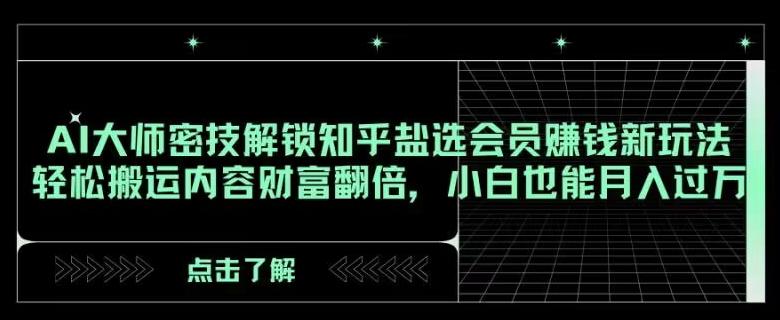 AI大师密技解锁知乎盐选会员赚钱新玩法，轻松搬运内容财富翻倍，小白也能月入过万【揭秘】-天韵资源网