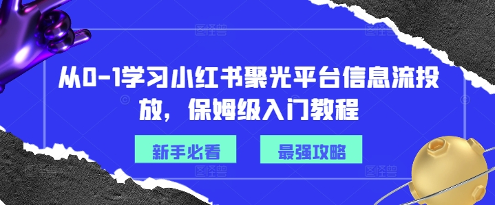 从0-1学习小红书聚光平台信息流投放，保姆级入门教程-天韵资源网