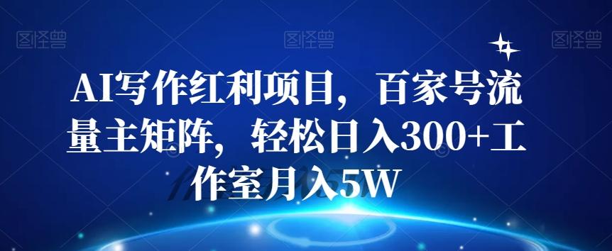 AI写作红利项目，百家号流量主矩阵，轻松日入300+工作室月入5W【揭秘】-天韵资源网