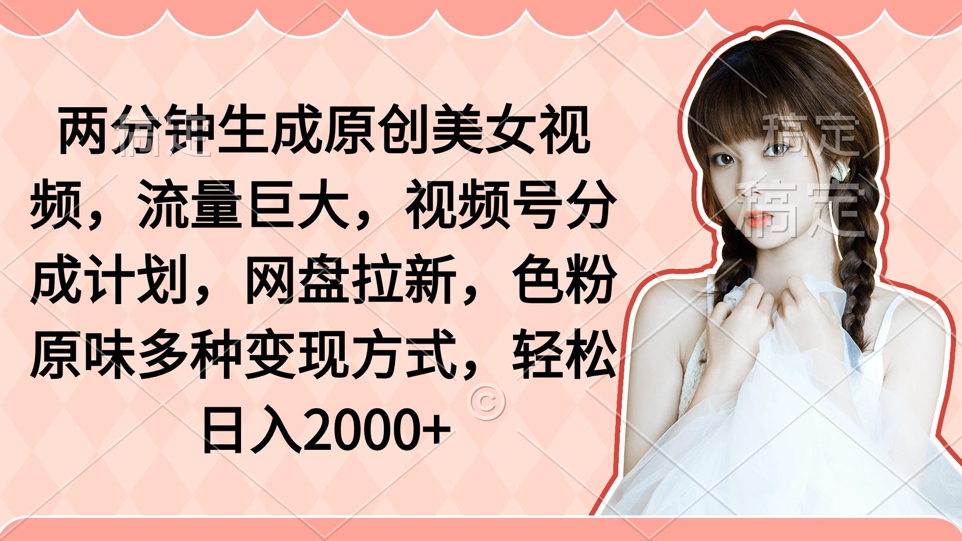 (9347期)两分钟生成原创美女视频，流量巨大，视频号分成计划，网盘拉新，色粉原…-天韵资源网