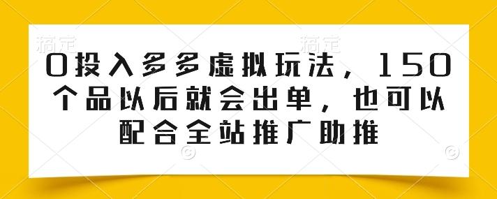 0投入多多虚拟玩法，150个品以后就会出单，也可以配合全站推广助推-天韵资源网
