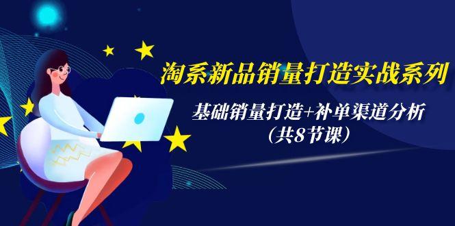 (9962期)淘系新品销量打造实战系列，基础销量打造+补单渠道分析(共8节课)-天韵资源网