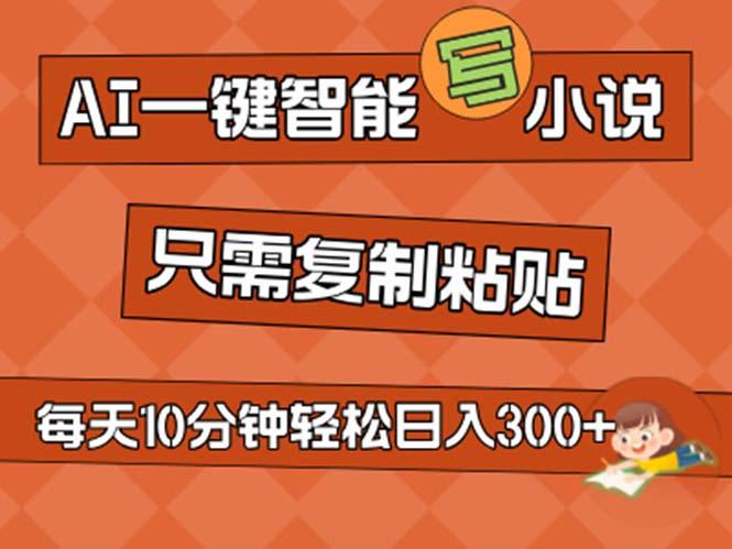 AI一键智能写小说，无脑复制粘贴，小白也能成为小说家 不用推文日入200+-天韵资源网