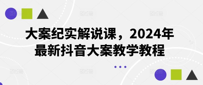 大案纪实解说课，2024年最新抖音大案教学教程-天韵资源网