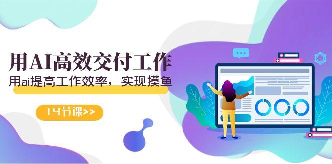 天选 打工人-用AI高效交付工作，用ai提高工作效率，实现摸鱼(19节视频课)-天韵资源网