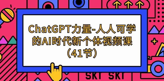 (9670期)ChatGPT-力量-人人可学的AI时代新个体视频课(41节)-天韵资源网