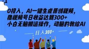 0投入，AI一键生成原创视频，撸视频号日收益达到300+小白无脑搬运操作，动脑的教给AI【揭秘】-天韵资源网