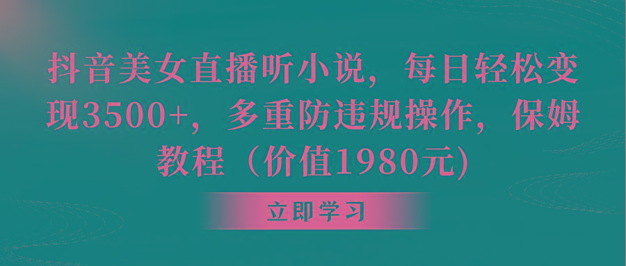 抖音美女直播听小说，每日轻松变现3500+，多重防违规操作，保姆教程(价…-天韵资源网