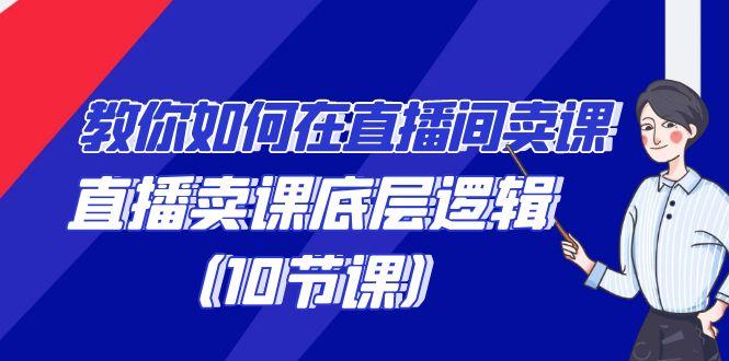 教你如何在直播间卖课的语法，直播卖课底层逻辑(10节课)-天韵资源网