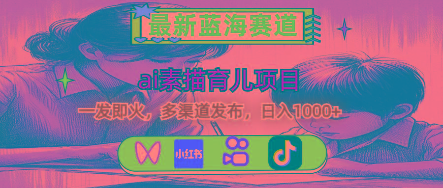 最新蓝海赛道，ai素描育儿项目，一发即火，多渠道发布，日入1000+-天韵资源网