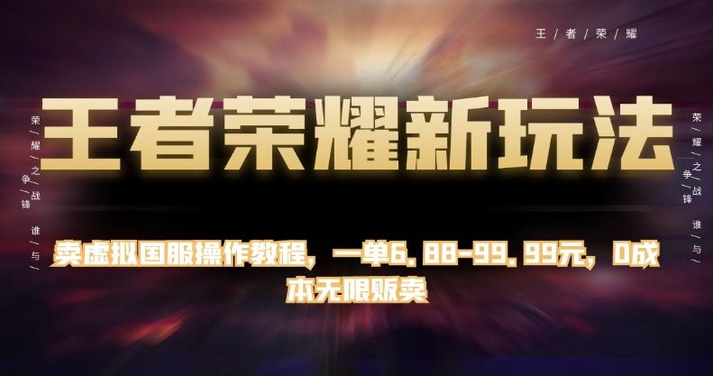 王者荣耀新玩法，卖虚拟国服操作教程，一单6.88-99.99元，0成本无限贩卖【揭秘】-天韵资源网