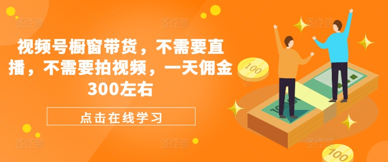 视频号橱窗带货，不需要直播，不需要拍视频，一天佣金300左右-天韵资源网
