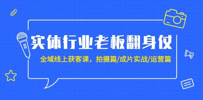 (9332期)实体行业老板翻身仗：全域-线上获客课，拍摄篇/成片实战/运营篇(20节课)-天韵资源网