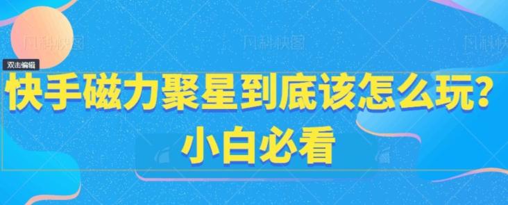 快手磁力聚星到底该怎么玩？小白必看-天韵资源网