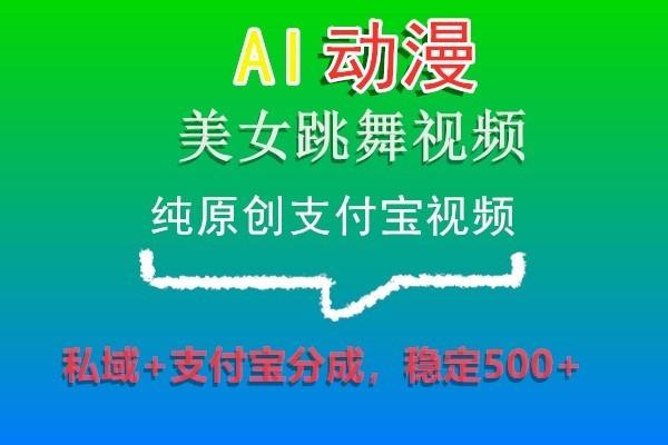 AI动漫美女跳舞视频，纯原创支付宝视频，私域+支付宝分成，稳定500+-天韵资源网