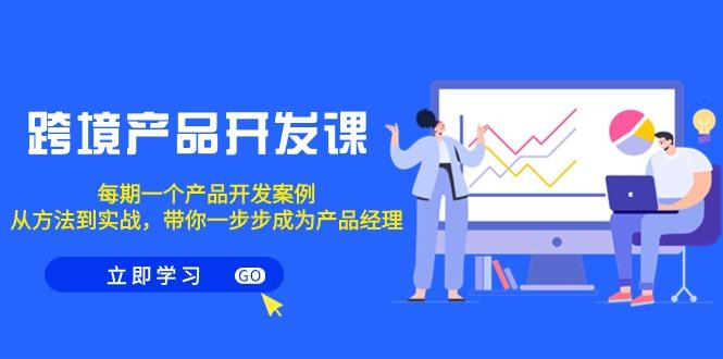 跨境产品-开发课，每期一个产品开发案例，从方法到实战，带你成为产品经理-天韵资源网