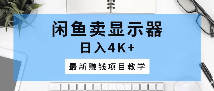 闲鱼卖显示器，日入4K+，最新赚钱项目教学-天韵资源网