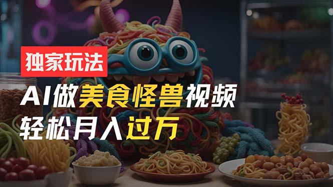 零门槛操作，AI美食怪兽短视频玩法，月入过万新手也能做！-天韵资源网
