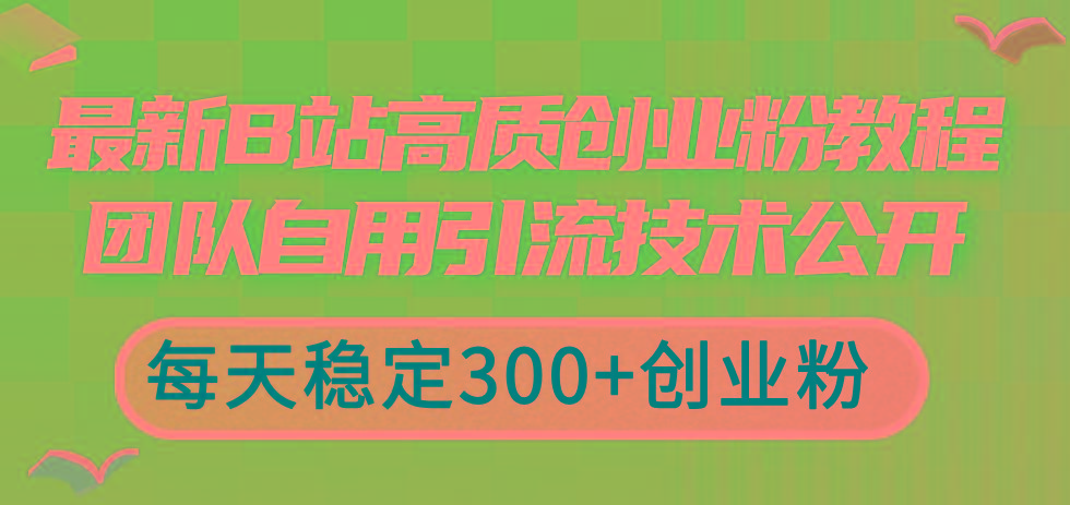 最新B站高质创业粉教程，团队自用引流技术公开，每天稳定300+创业粉-天韵资源网