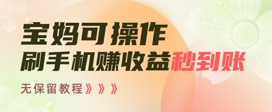 宝妈可操作刷手机赚收益秒到账无保留教程，亲测有效无套路-天韵资源网