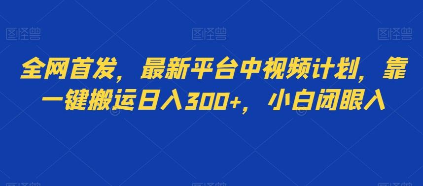 全网首发，最新平台中视频计划，靠一键搬运日入300+，小白闭眼入-天韵资源网
