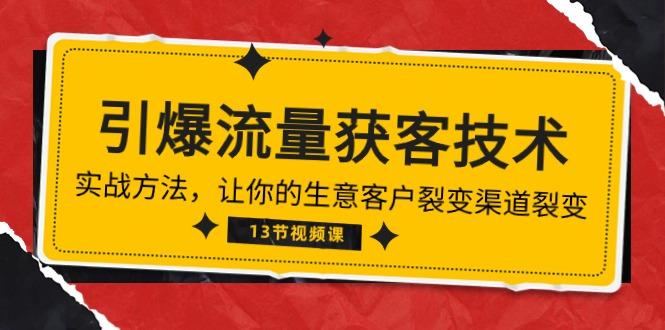 《引爆流量 获客技术》实战方法，让你的生意客户裂变渠道裂变(13节-天韵资源网