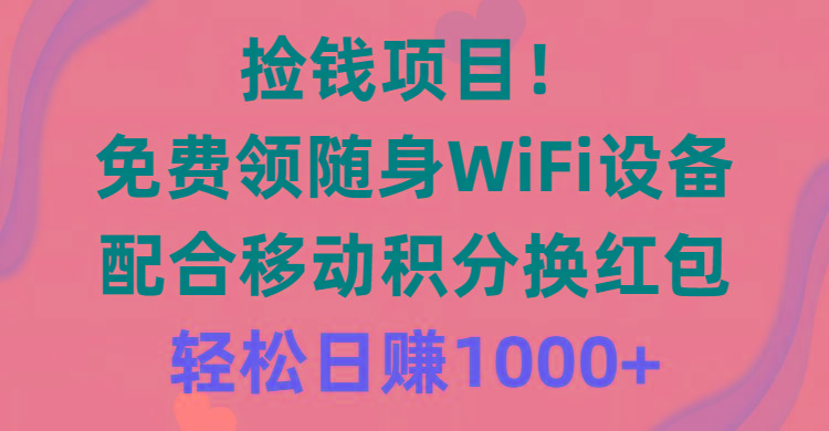 捡钱项目！免费领随身WiFi设备+移动积分换红包，有手就行，轻松日赚1000+-天韵资源网