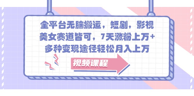 全平台无脑搬运，短剧，影视，美女赛道皆可，7天涨粉上万+，多种变现途径轻松月入上万-天韵资源网
