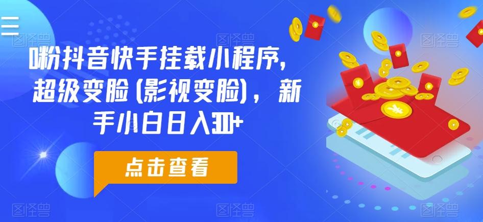 0粉抖音快手挂载小程序，超级变脸(影视变脸)，新手小白日入300+【揭秘】-天韵资源网