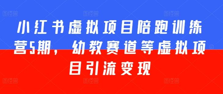 小红书虚拟项目陪跑训练营5期，幼教赛道等虚拟项目引流变现-天韵资源网