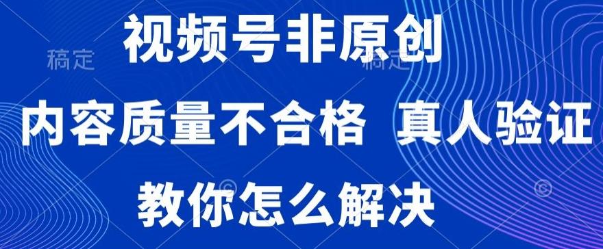 视频号非原创，内容质量不合格，真人验证，违规怎么解决【揭秘】-天韵资源网