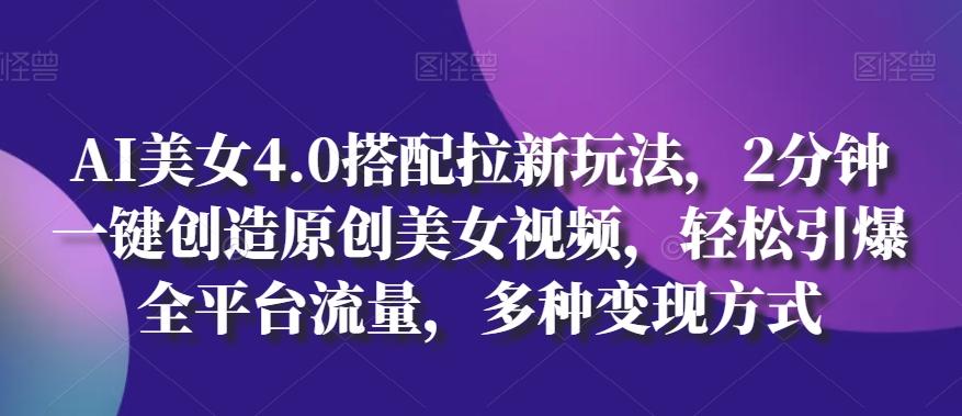 AI美女4.0搭配拉新玩法，2分钟一键创造原创美女视频，轻松引爆全平台流量，多种变现方式【揭秘】-天韵资源网
