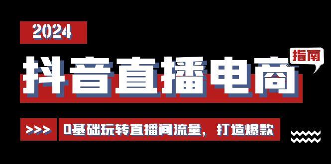 抖音直播电商运营必修课，0基础玩转直播间流量，打造爆款(29节)-天韵资源网
