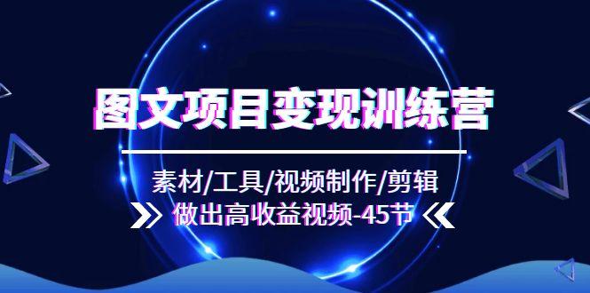 图文项目变现训练营：素材/工具/视频制作/剪辑/做出高收益视频(45节-天韵资源网