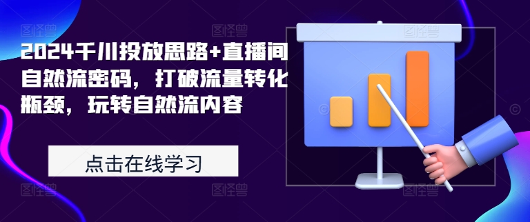 2024千川投放思路+直播间自然流密码，打破流量转化瓶颈，玩转自然流内容-天韵资源网