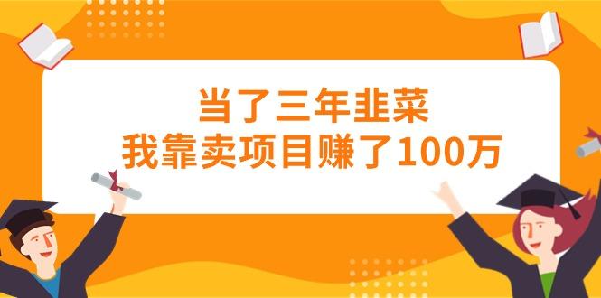 当了三年韭菜我靠卖项目赚了100万-天韵资源网