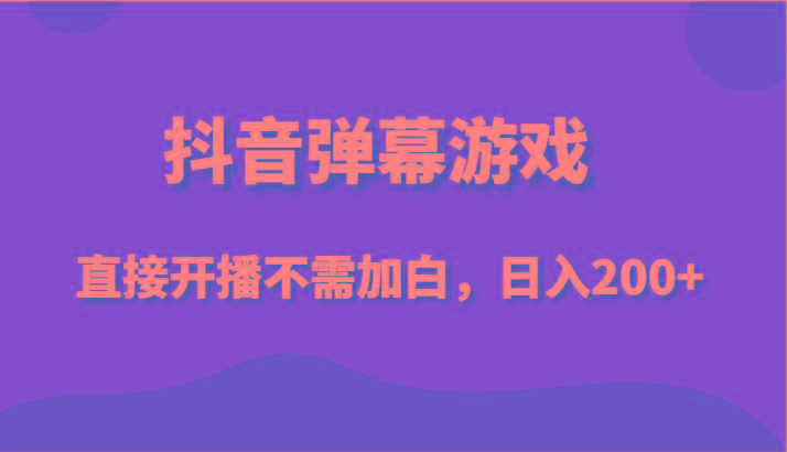 抖音弹幕游戏，直接开播不需要加白操作，小白日入200+-天韵资源网
