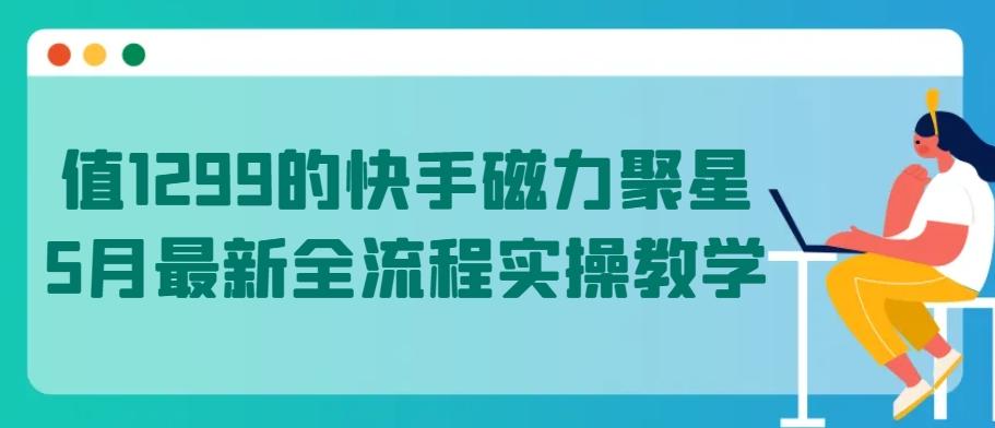 值1299的快手磁力聚星5月最新全流程实操教学【揭秘】-天韵资源网
