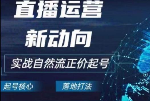 2024电商自然流起号，​直播运营新动向，实战自然流正价起号-天韵资源网