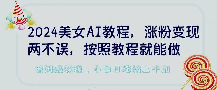 2024美女AI教程，涨粉变现两不误，按照教程制作就能做，平台低概率检测出是AI制作【揭秘】-天韵资源网